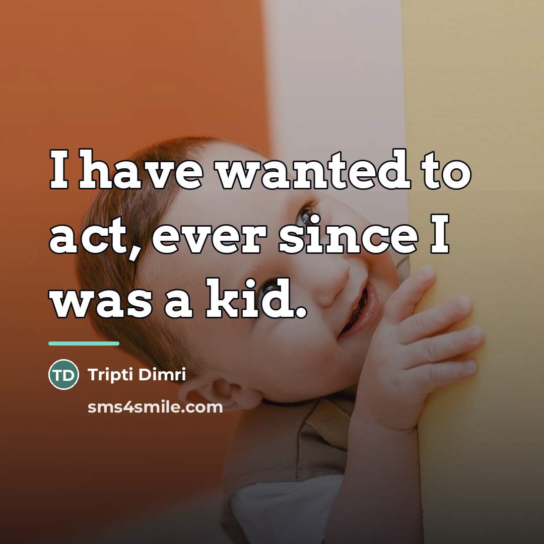 “I have wanted to act, ever since I was a…” quote by Tripti Dimri