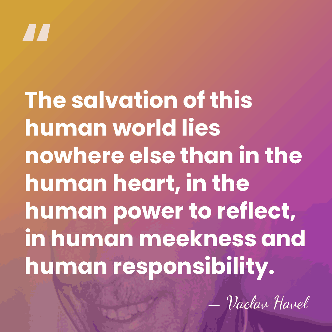 The salvation of this human world lies nowhere else than in the&hellip; - Vaclav Havel