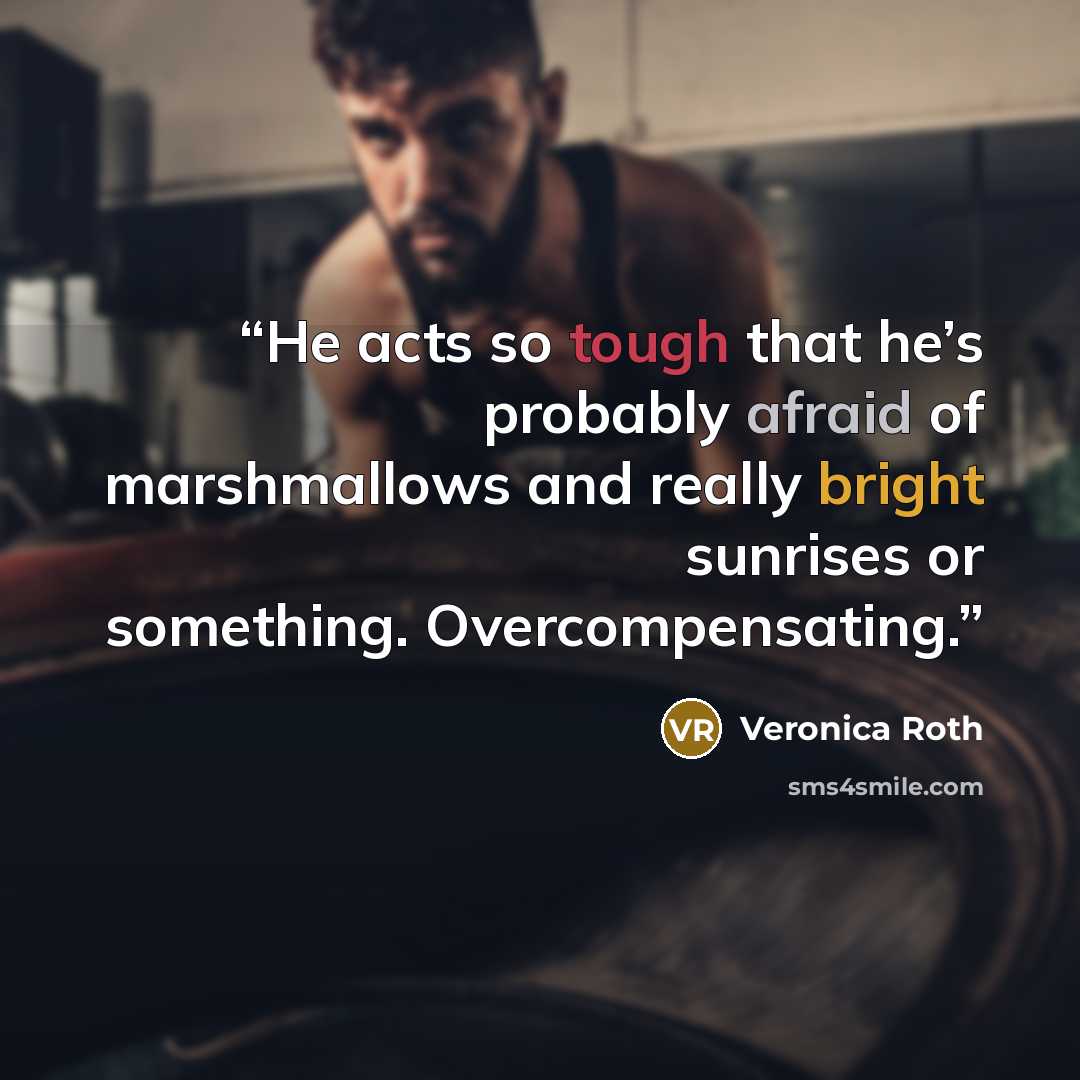 “He acts so tough that he’s probably afraid of marshmallows and really bright sunrises or something. Overcompensating.” quote by Veronica Roth
