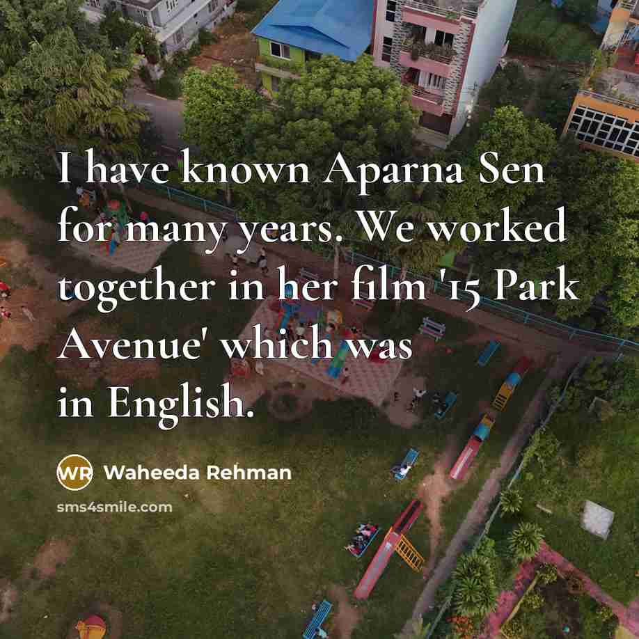 “I have known Aparna Sen for many years. We worked together in her film '15 Park Avenue' which was in English.” quote by Waheeda Rehman