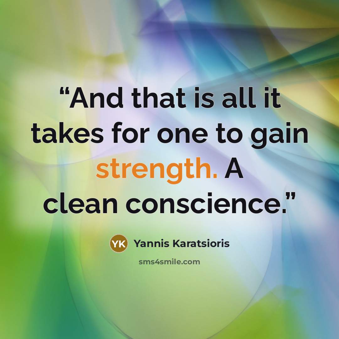 “And that is all it takes for one to gain strength. A clean conscience.” quote by Yannis Karatsioris