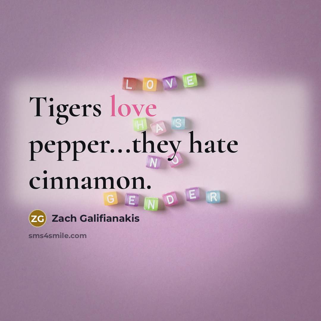 “Tigers love pepper...they hate cinnamon.…” quote by Zach Galifianakis