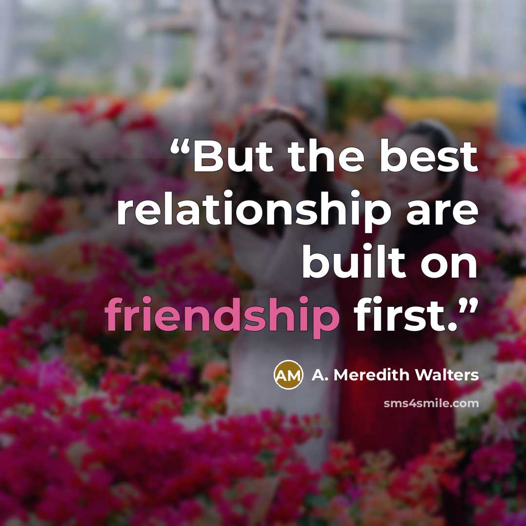 “But the best relationship are built on friendship first.” quote by A. Meredith Walters