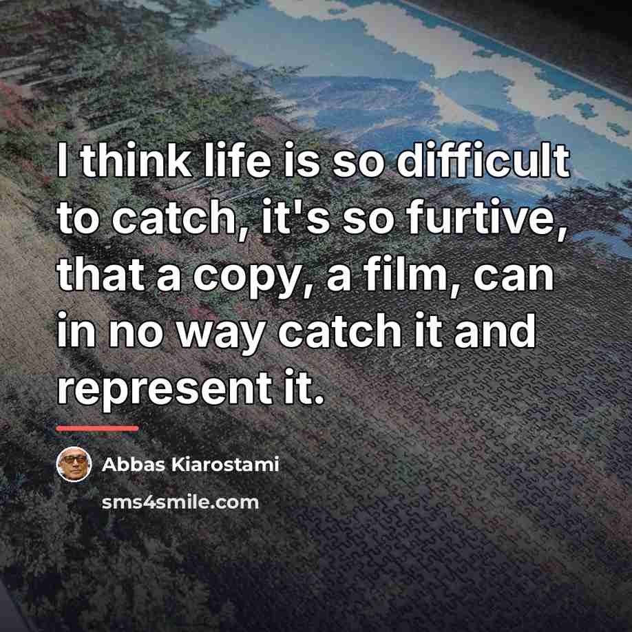 “I think life is so difficult to catch, it's so…” quote by Abbas Kiarostami