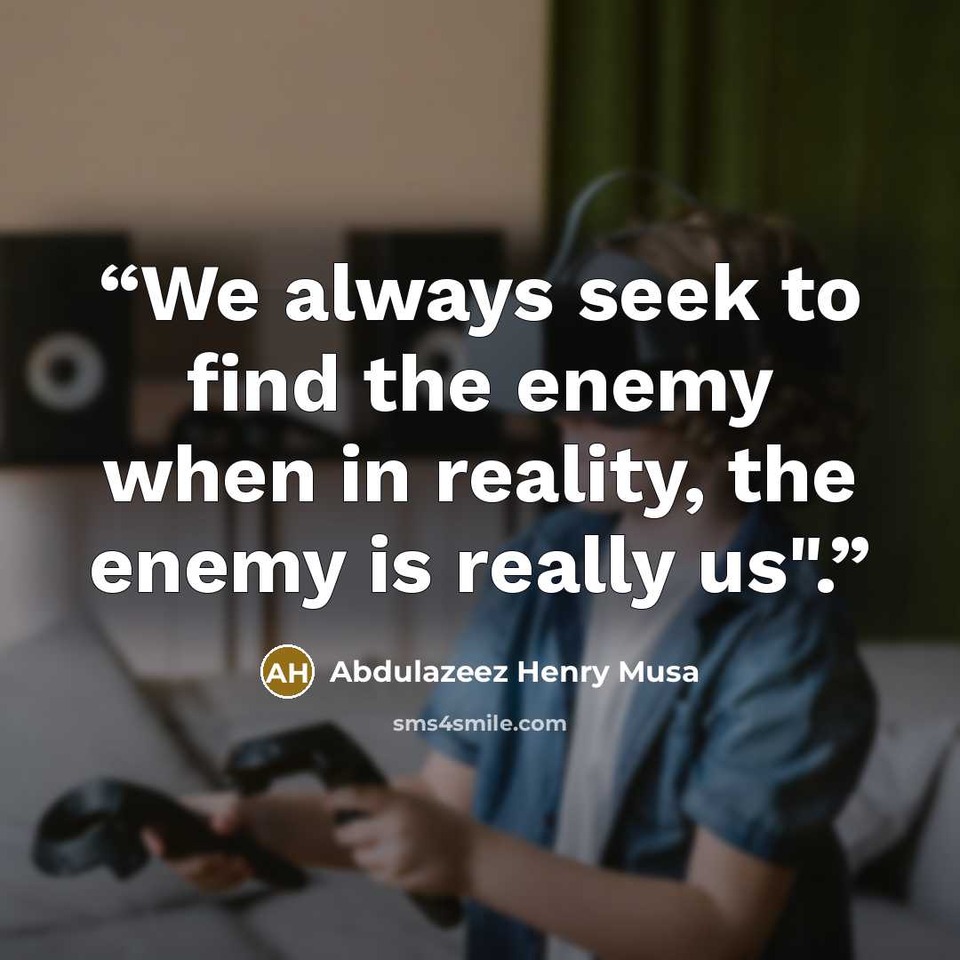 “We always seek to find the enemy when in reality, the enemy is really us".” quote by Abdulazeez Henry Musa