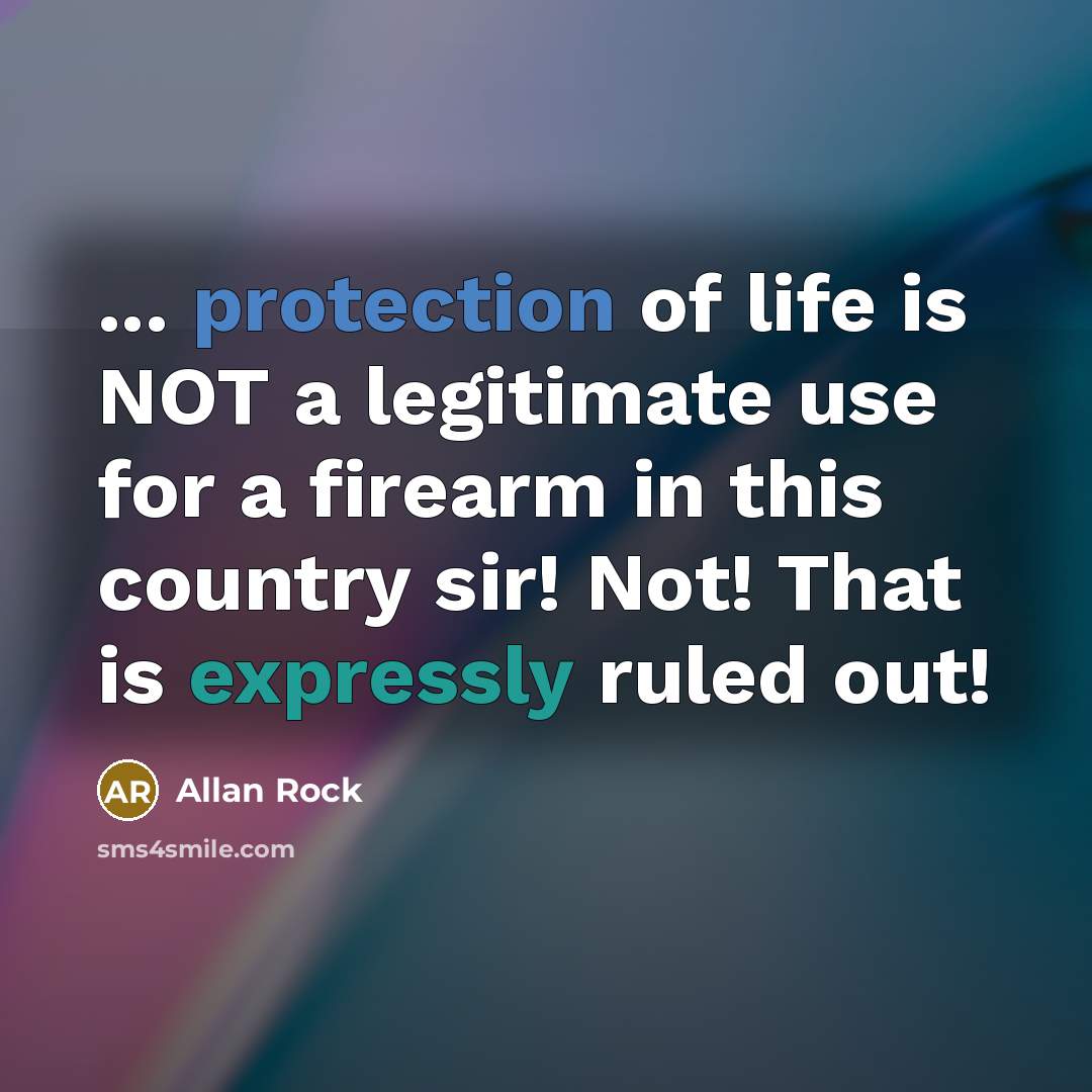 “... protection of life is NOT a legitimate use for a firearm in this country sir! Not! That is expressly ruled out!” quote by Allan Rock
