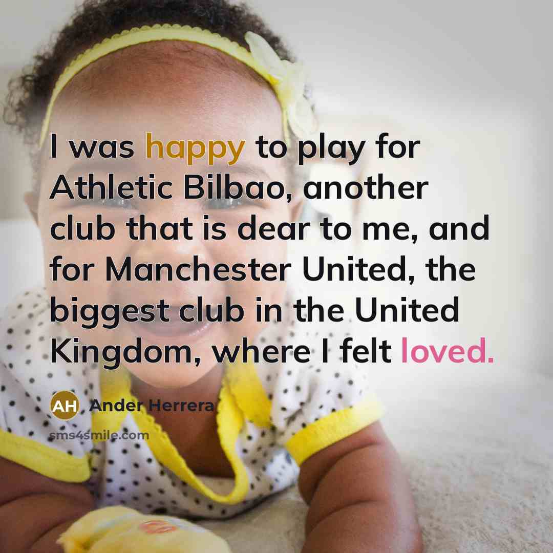 “I was happy to play for Athletic Bilbao, another club that is dear to me, and for Manchester United, the biggest club in the United Kingdom, where I felt loved.” quote by Ander Herrera