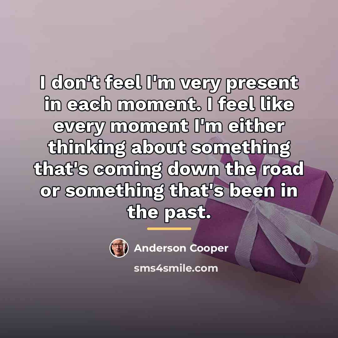 “I don't feel I'm very present in each moment. I…” quote by Anderson Cooper