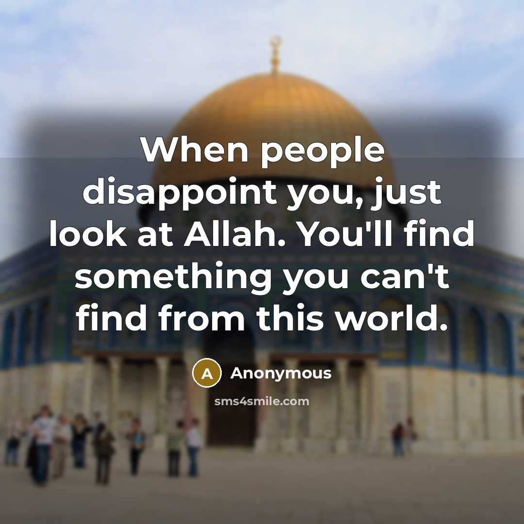 “When people disappoint you, just look at Allah. You'll find something you can't find from this world.” quote by Anonymous