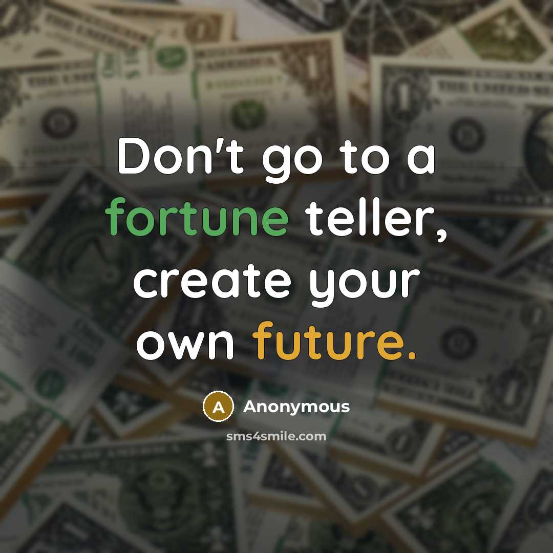 “Don't go to a fortune teller, create your own future.” quote by Anonymous