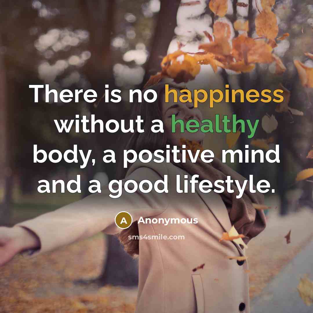 “There is no happiness without a healthy body, a positive mind and a good lifestyle.” quote by Anonymous