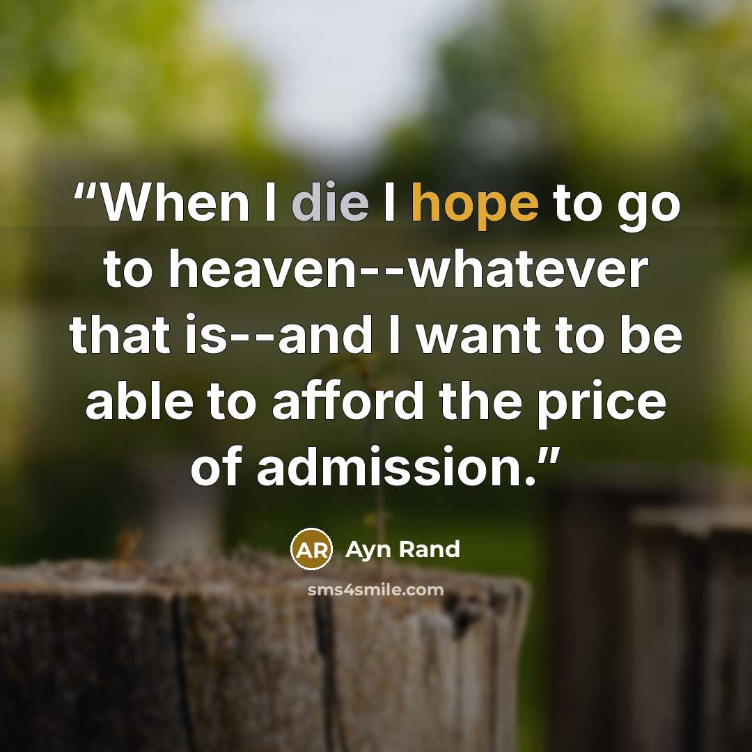 “When I die I hope to go to heaven--whatever that is--and I want to be able to afford the price of admission.” quote by Ayn Rand