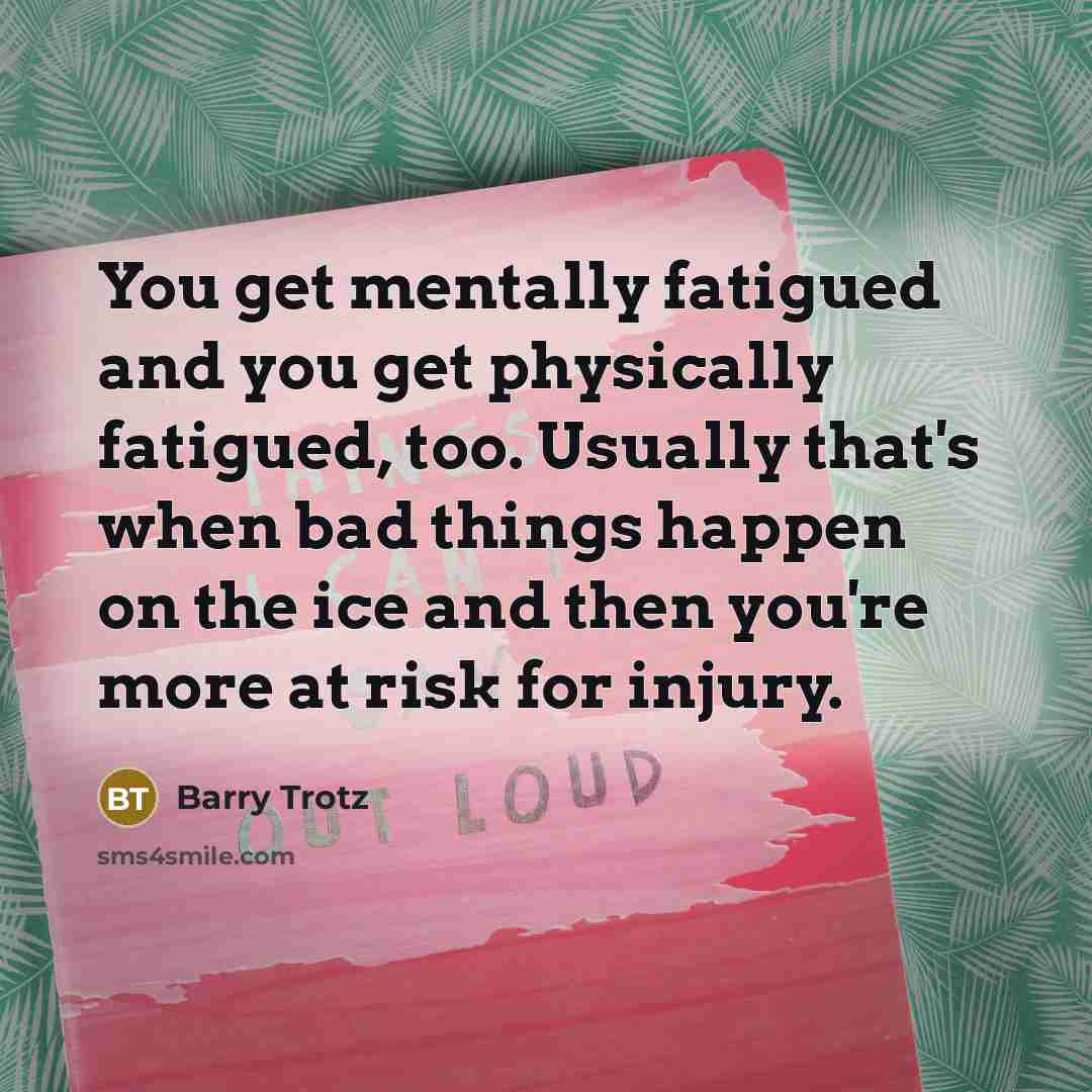 “You get mentally fatigued and you get physically fatigued, too.…” quote by Barry Trotz