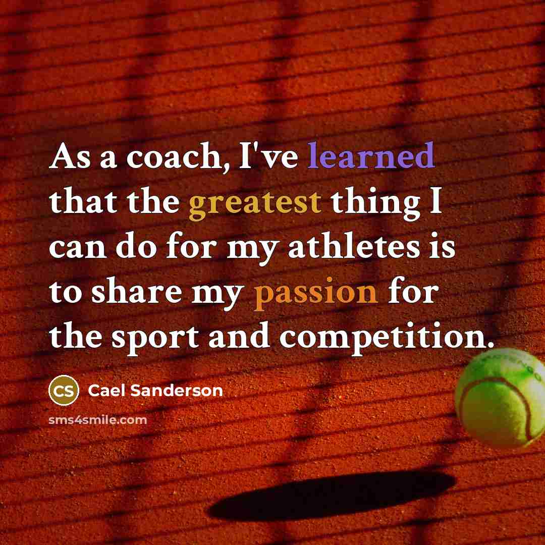 “As a coach, I've learned that the greatest thing I can do for my athletes is to share my passion for the sport and competition.” quote by Cael Sanderson