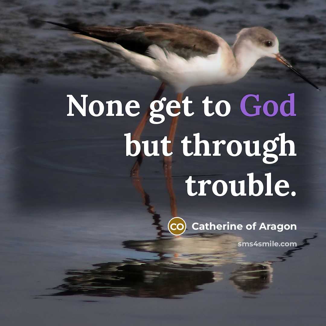 “None get to God but through trouble.…” quote by Catherine of Aragon