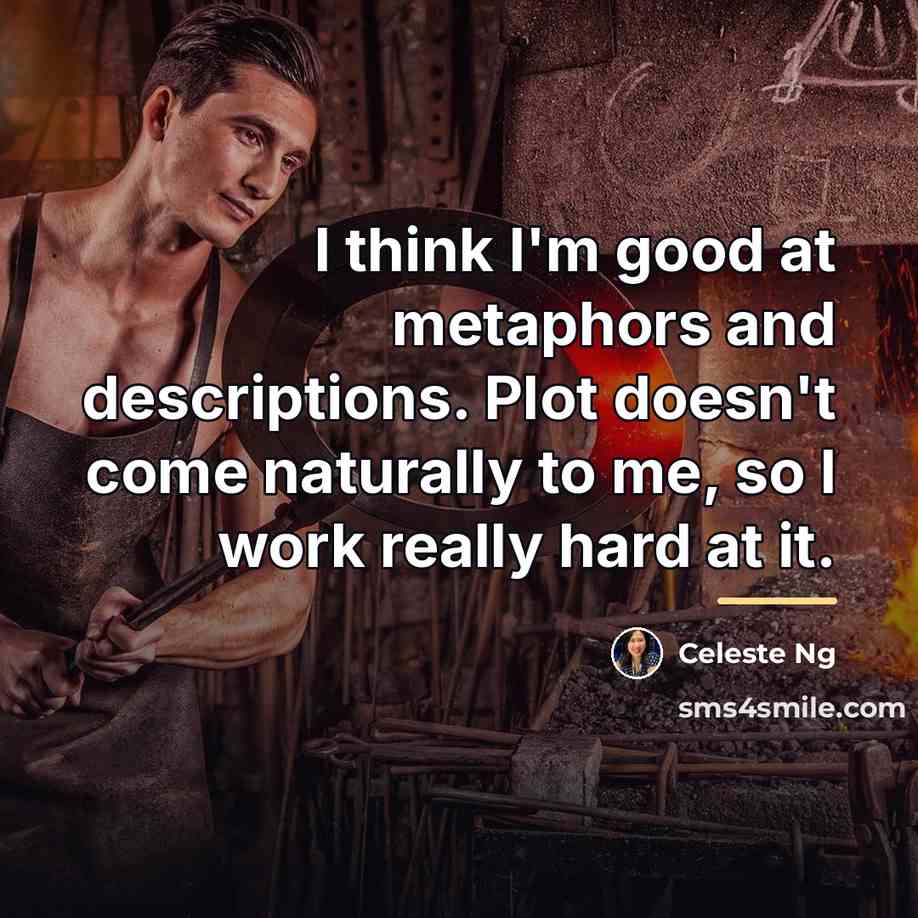 “I think I'm good at metaphors and descriptions. Plot doesn't…” quote by Celeste Ng