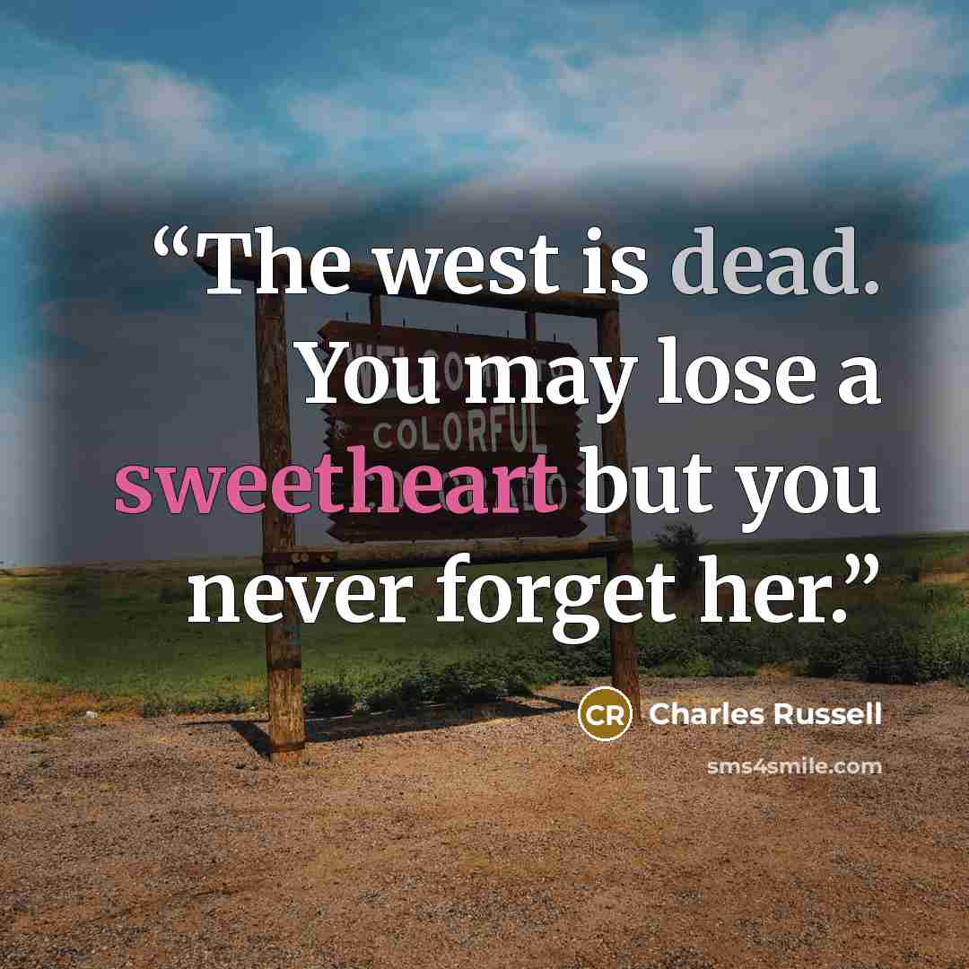 “The west is dead. You may lose a sweetheart but you never forget her.” quote by Charles Russell