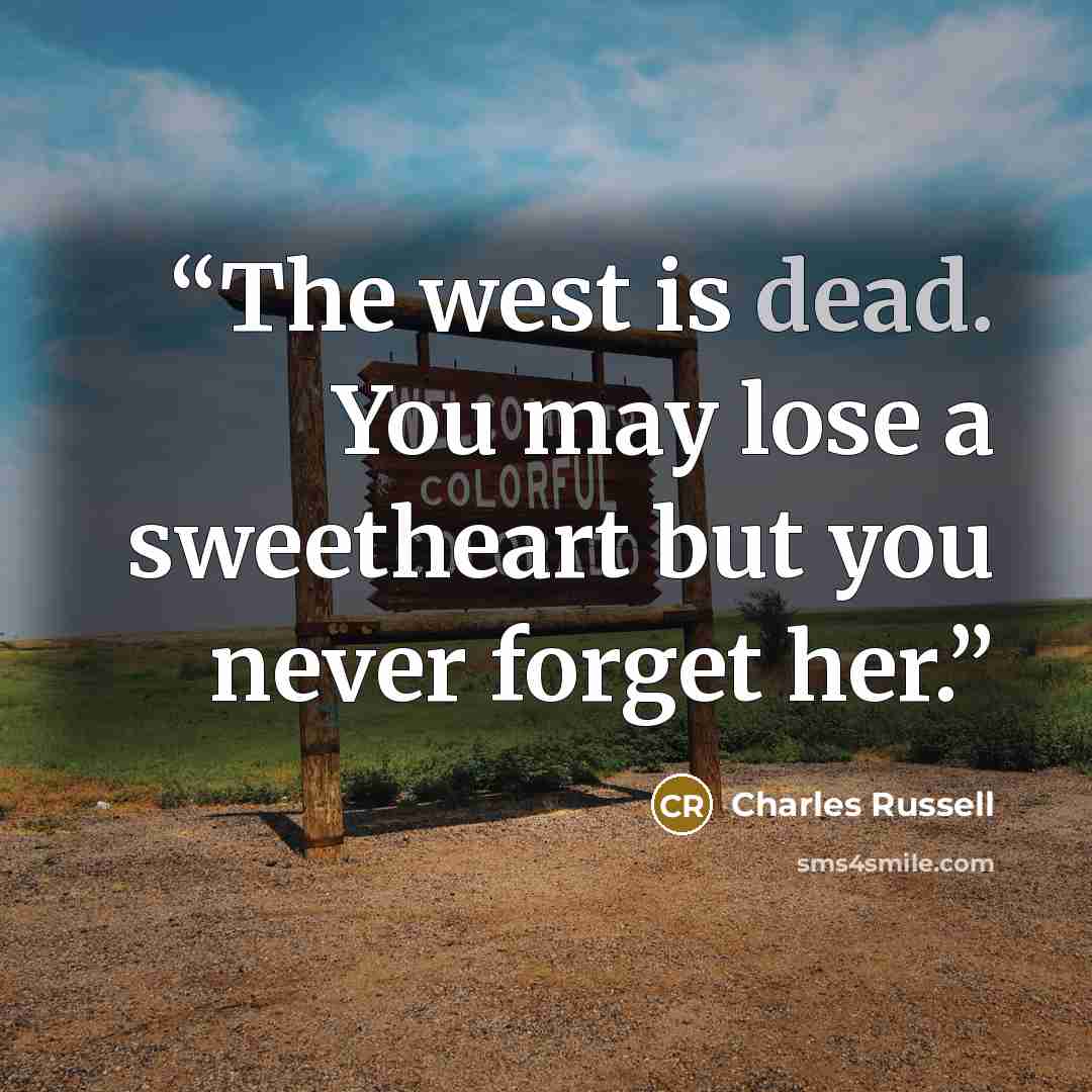 “The west is dead. You may lose a sweetheart but you never forget her.” quote by Charles Russell
