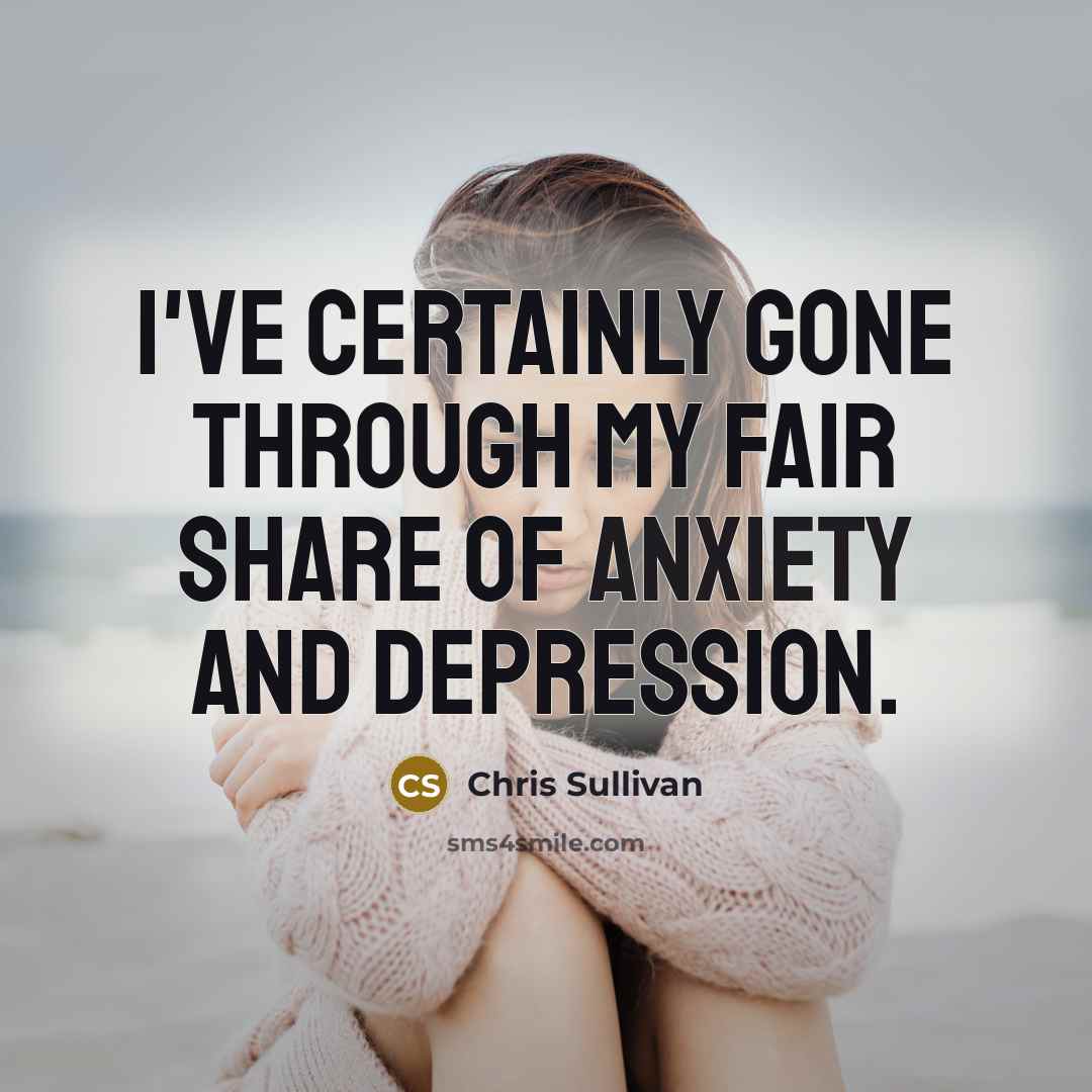 “I've certainly gone through my fair share of anxiety and…” quote by Chris Sullivan