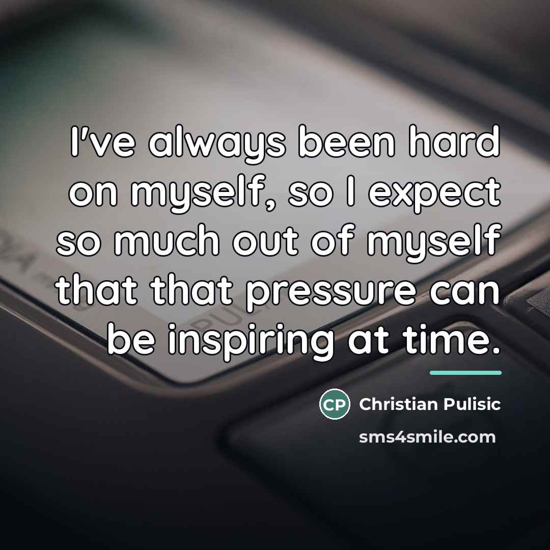 “I've always been hard on myself, so I expect so…” quote by Christian Pulisic
