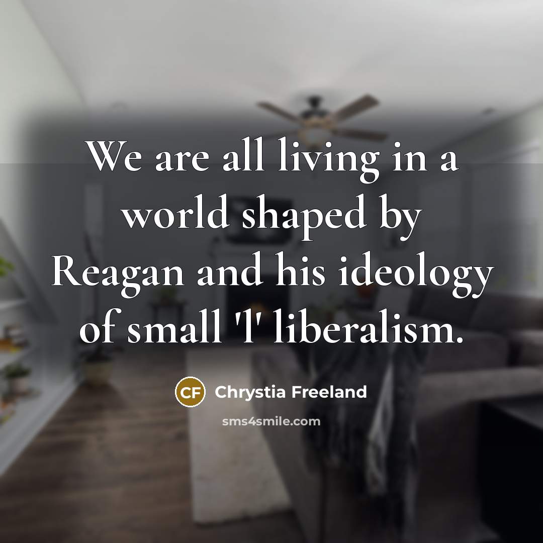 “We are all living in a world shaped by Reagan…” quote by Chrystia Freeland