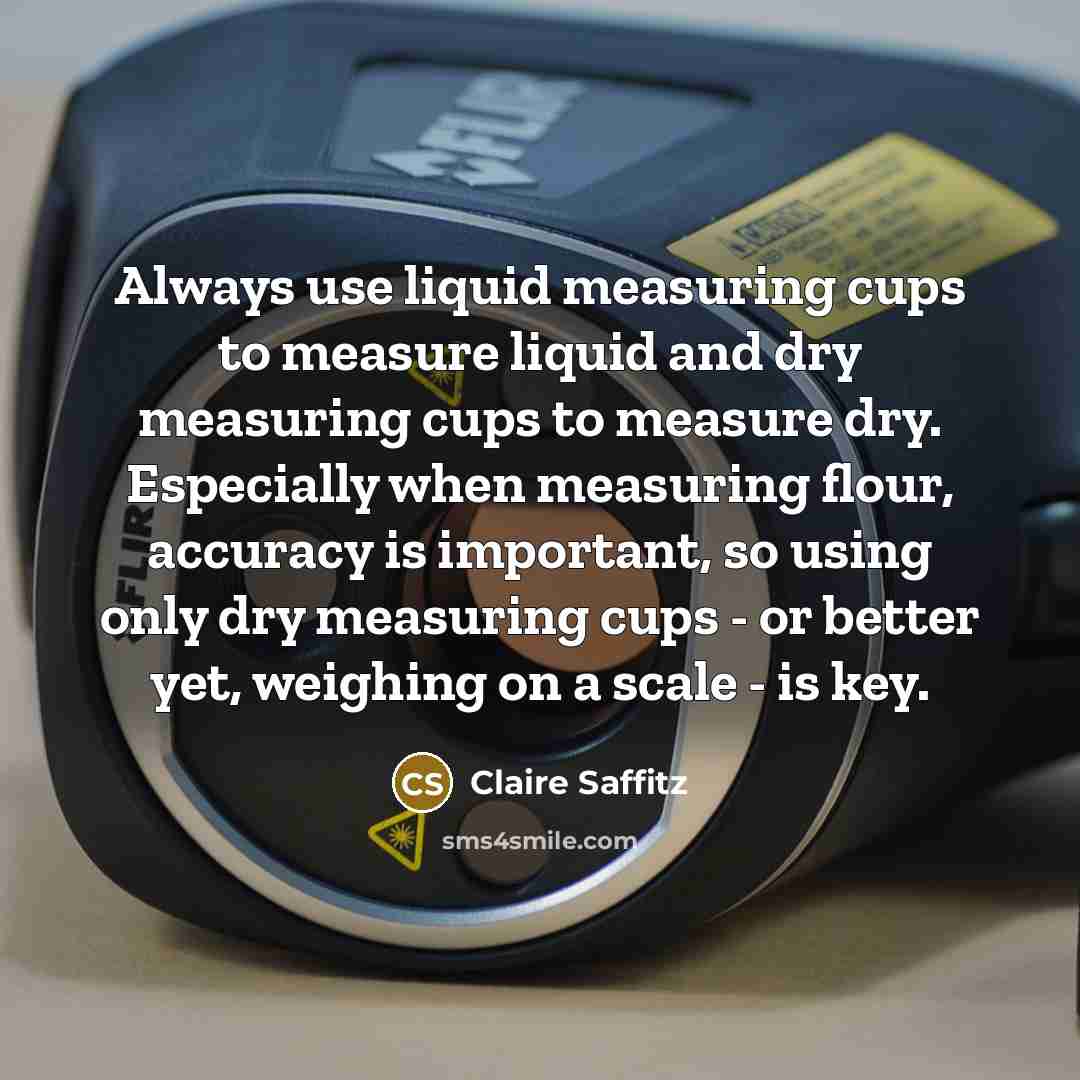 “Always use liquid measuring cups to measure liquid and dry…” quote by Claire Saffitz