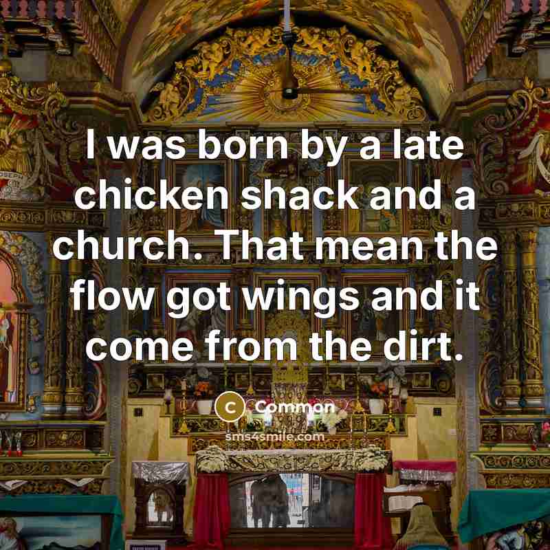 “I was born by a late chicken shack and a church. That mean the flow got wings and it come from the dirt.” quote by Common
