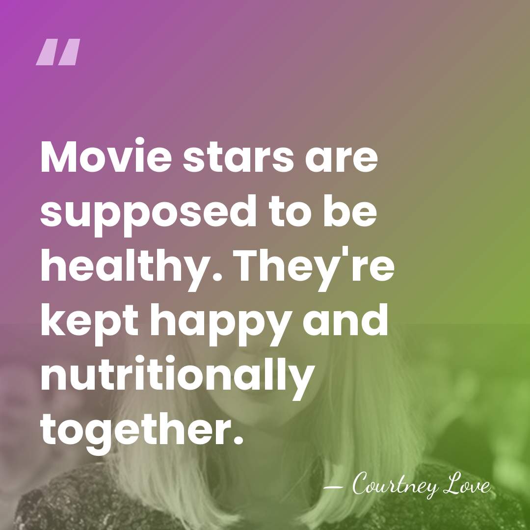 Movie stars are supposed to be healthy. They're kept happy and nutritionally&hellip; - Courtney Love