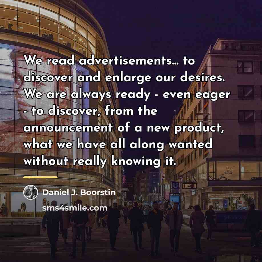 “We read advertisements... to discover and enlarge our desires. We…” quote by Daniel J. Boorstin