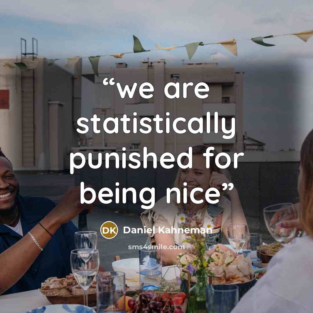 “we are statistically punished for being nice” quote by Daniel Kahneman