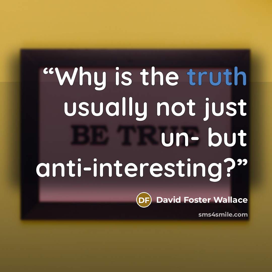 “Why is the truth usually not just un- but anti-interesting?” quote by David Foster Wallace