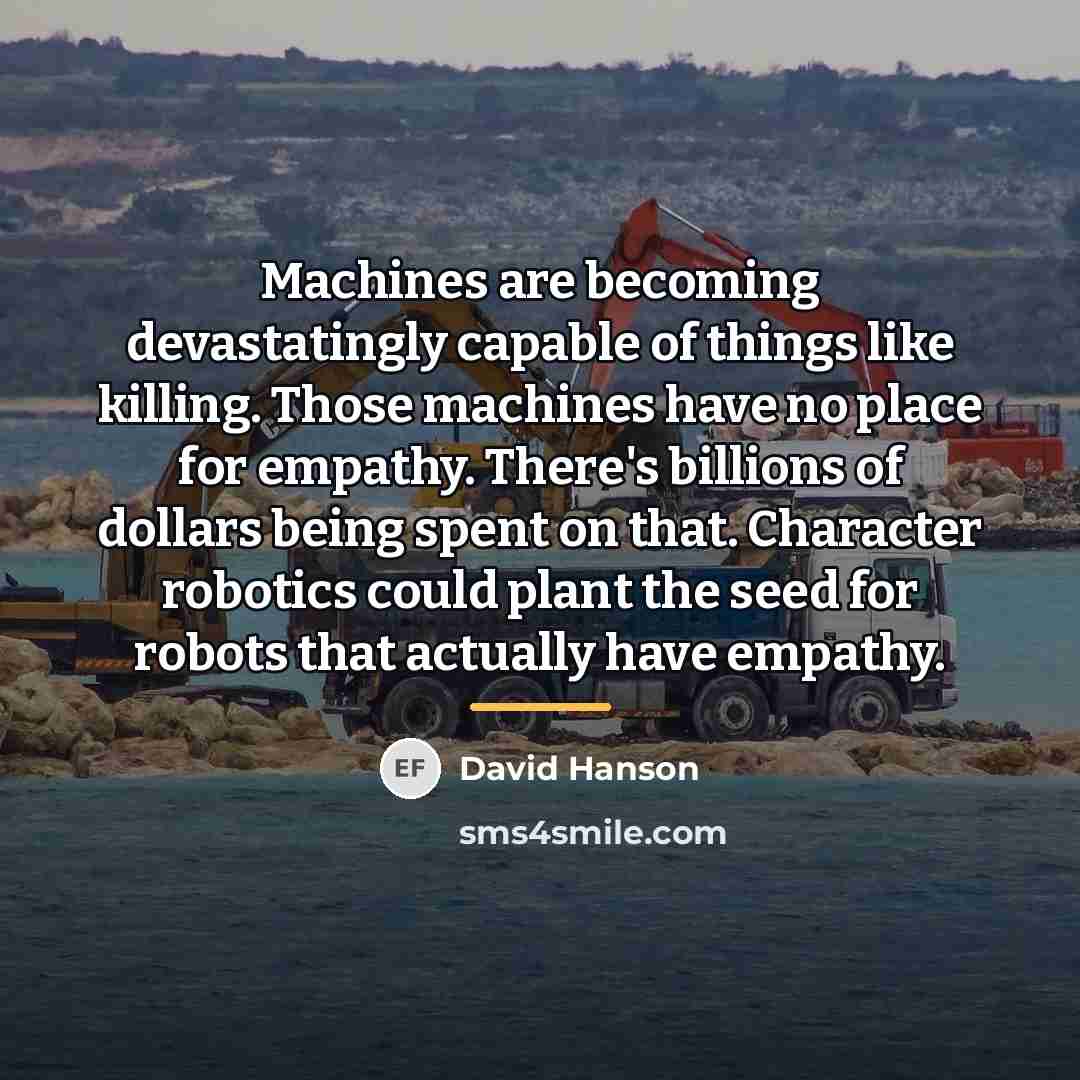 “Machines are becoming devastatingly capable of things like killing. Those…” quote by David Hanson