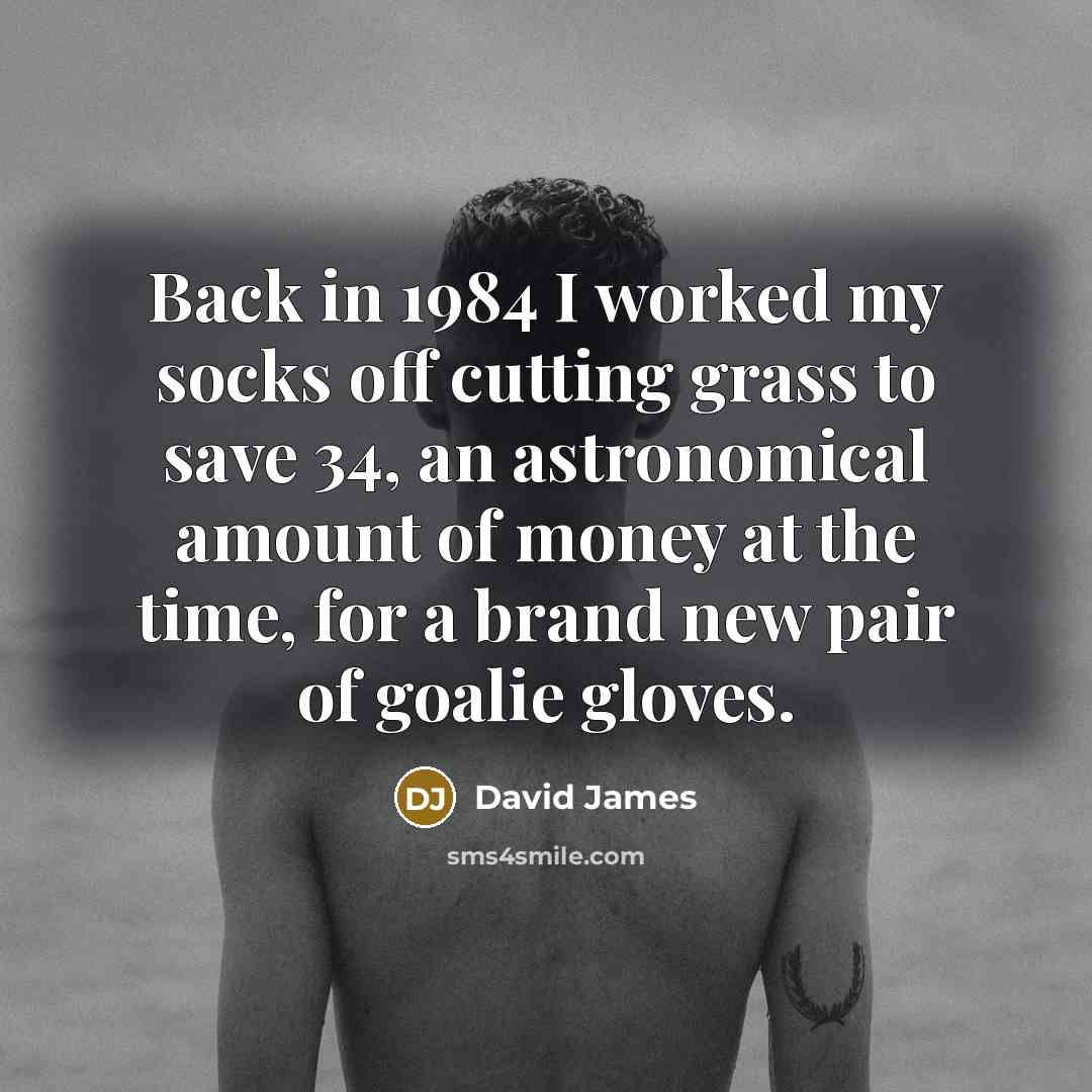 “Back in 1984 I worked my socks off cutting grass…” quote by David James