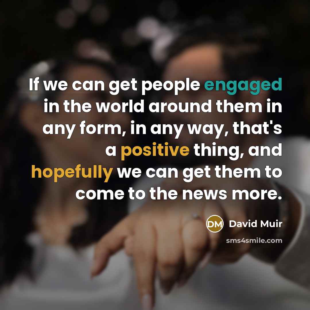 “If we can get people engaged in the world around…” quote by David Muir