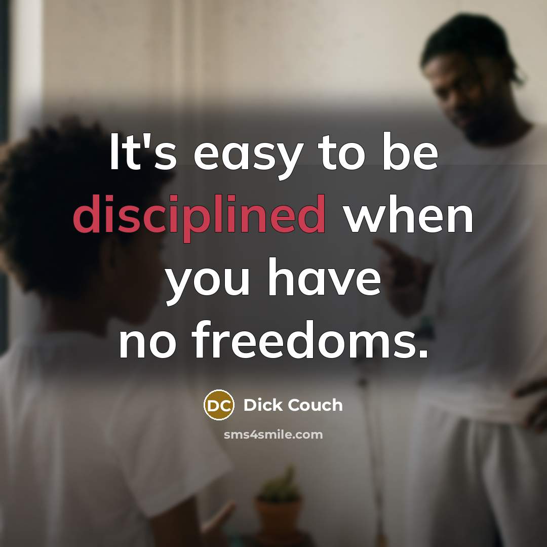 “It's easy to be disciplined when you have no freedoms.…” quote by Dick Couch