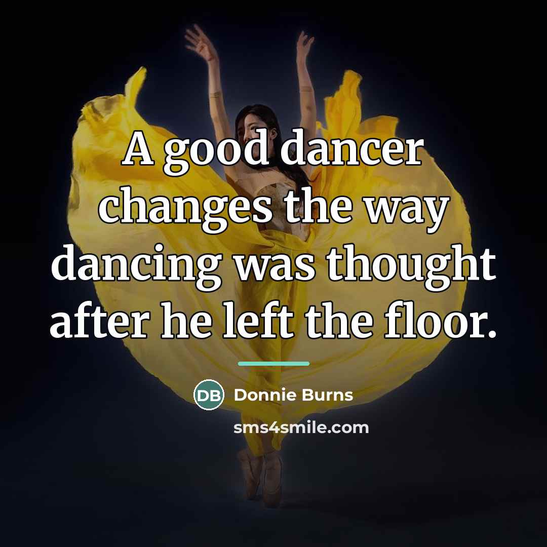 “A good dancer changes the way dancing was thought after…” quote by Donnie Burns