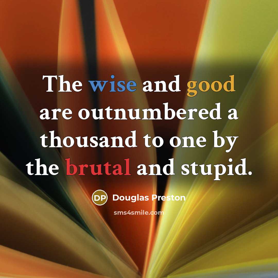 “The wise and good are outnumbered a thousand to one…” quote by Douglas Preston