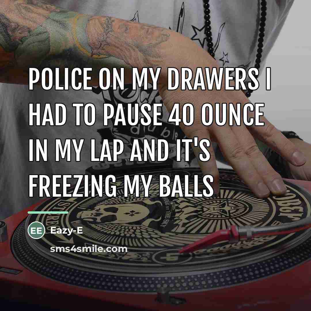 “Police on my drawers I had to pause 40 ounce…” quote by Eazy-E