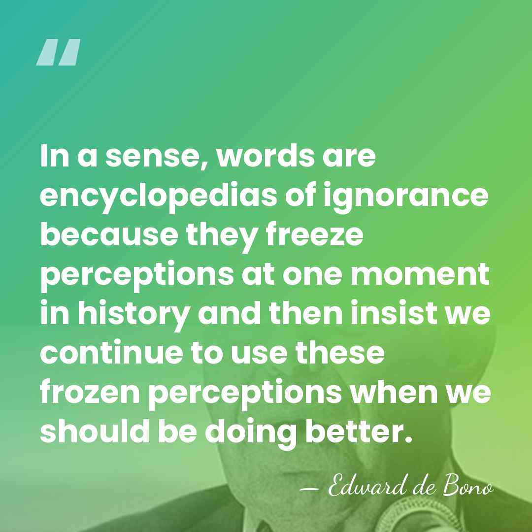 In a sense, words are encyclopedias of ignorance because they freeze perceptions&hellip; - Edward de Bono
