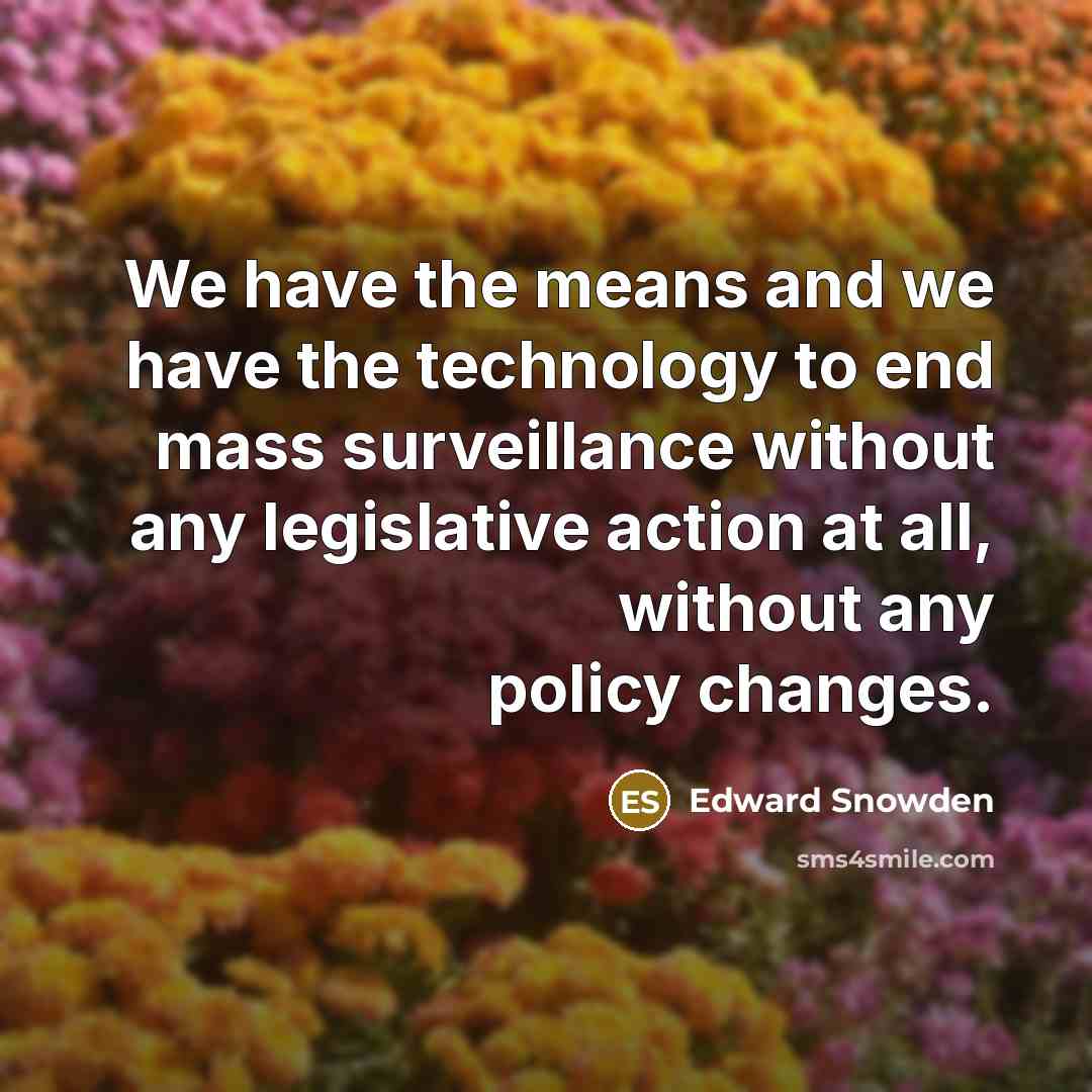 “We have the means and we have the technology to…” quote by Edward Snowden