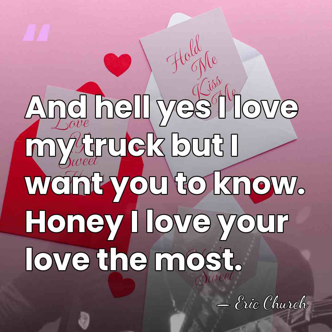 And hell yes I love my truck but I want you to&hellip; - Eric Church