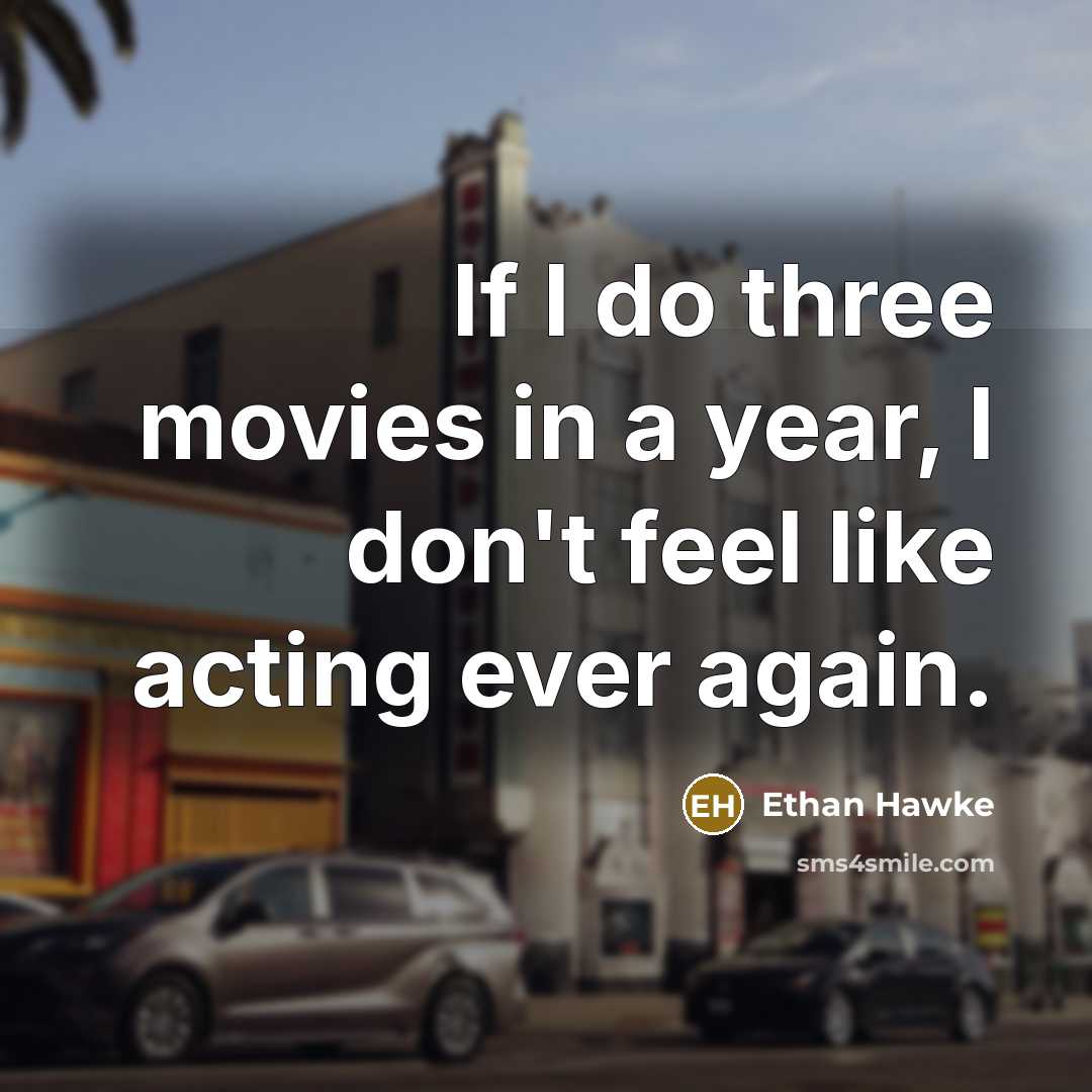 “If I do three movies in a year, I don't…” quote by Ethan Hawke