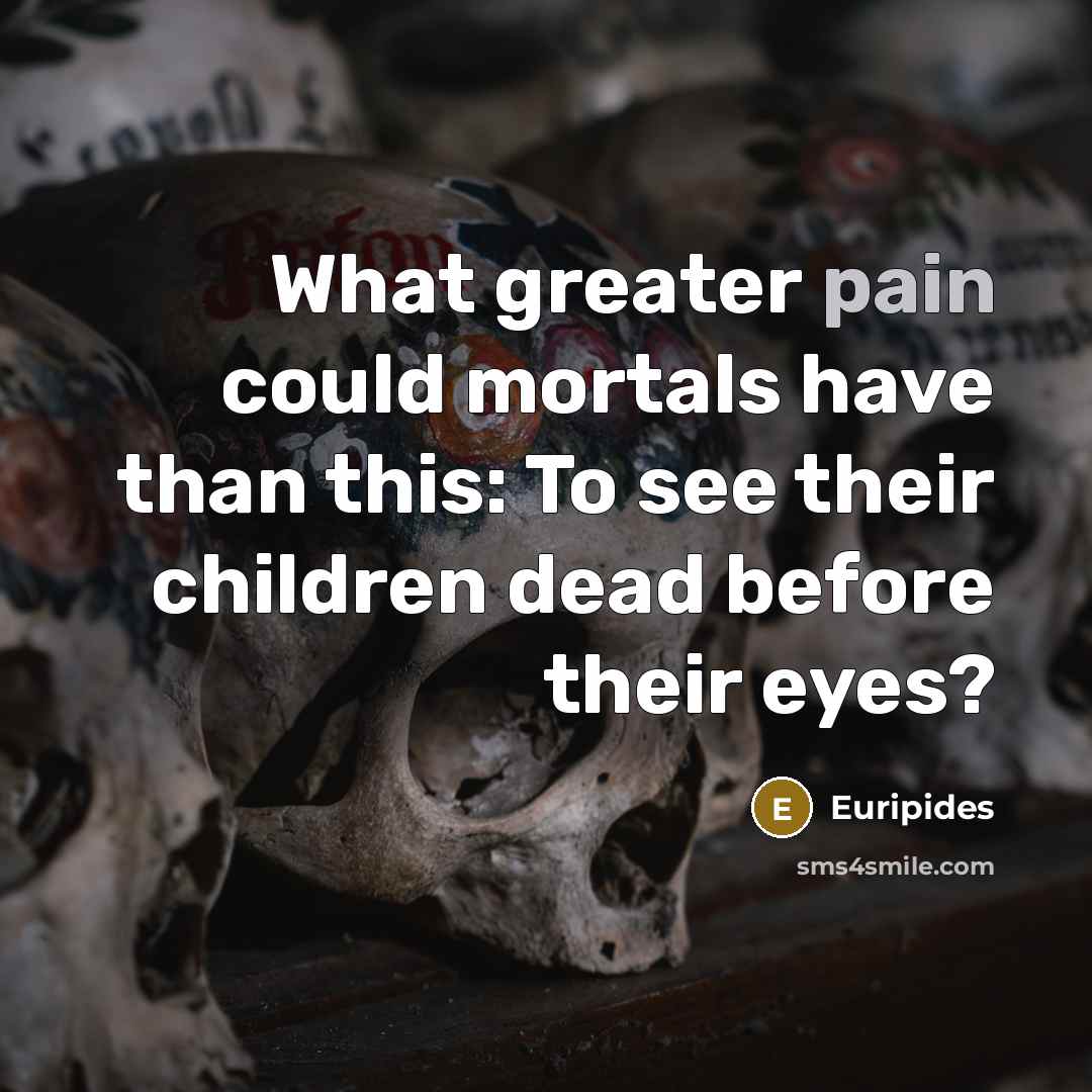 “What greater pain could mortals have than this: To see…” quote by Euripides