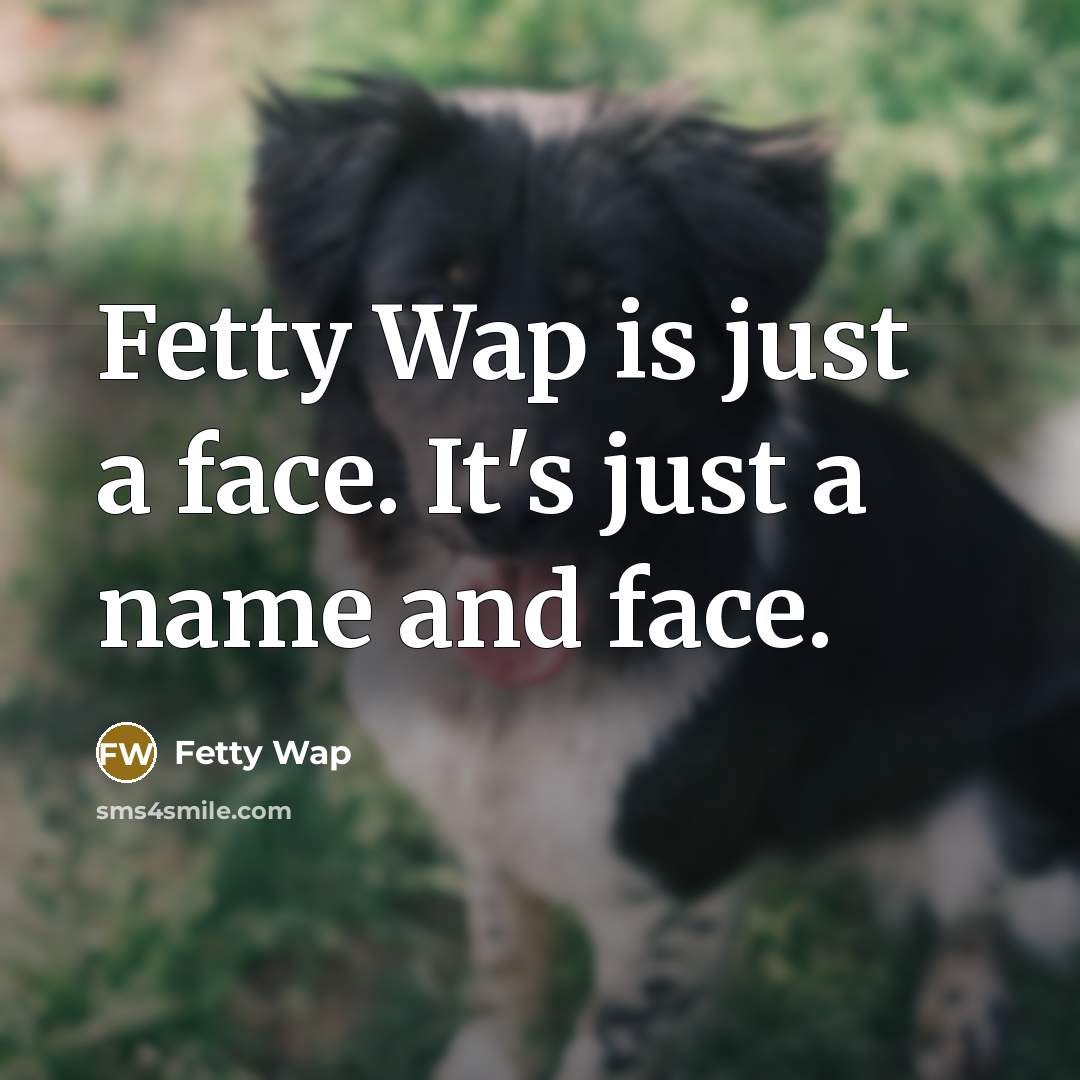“Fetty Wap is just a face. It's just a name…” quote by Fetty Wap