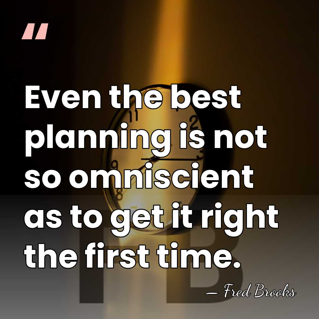 Even the best planning is not so omniscient as to get it&hellip; - Fred Brooks