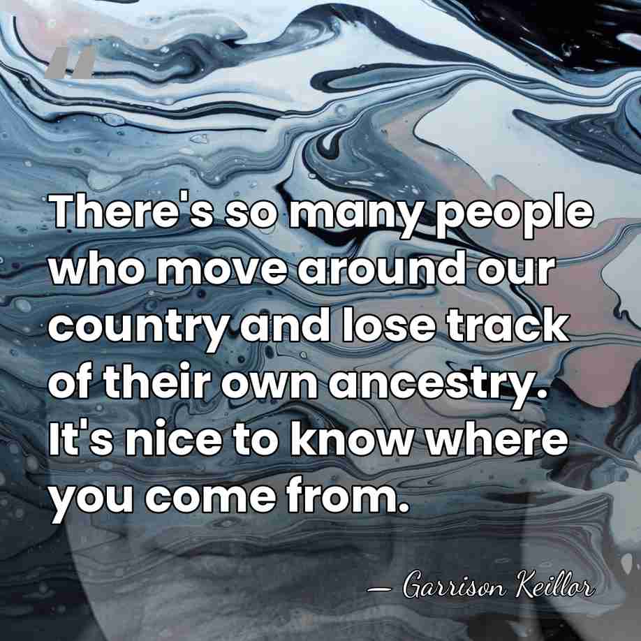There's so many people who move around our country and lose track&hellip; - Garrison Keillor