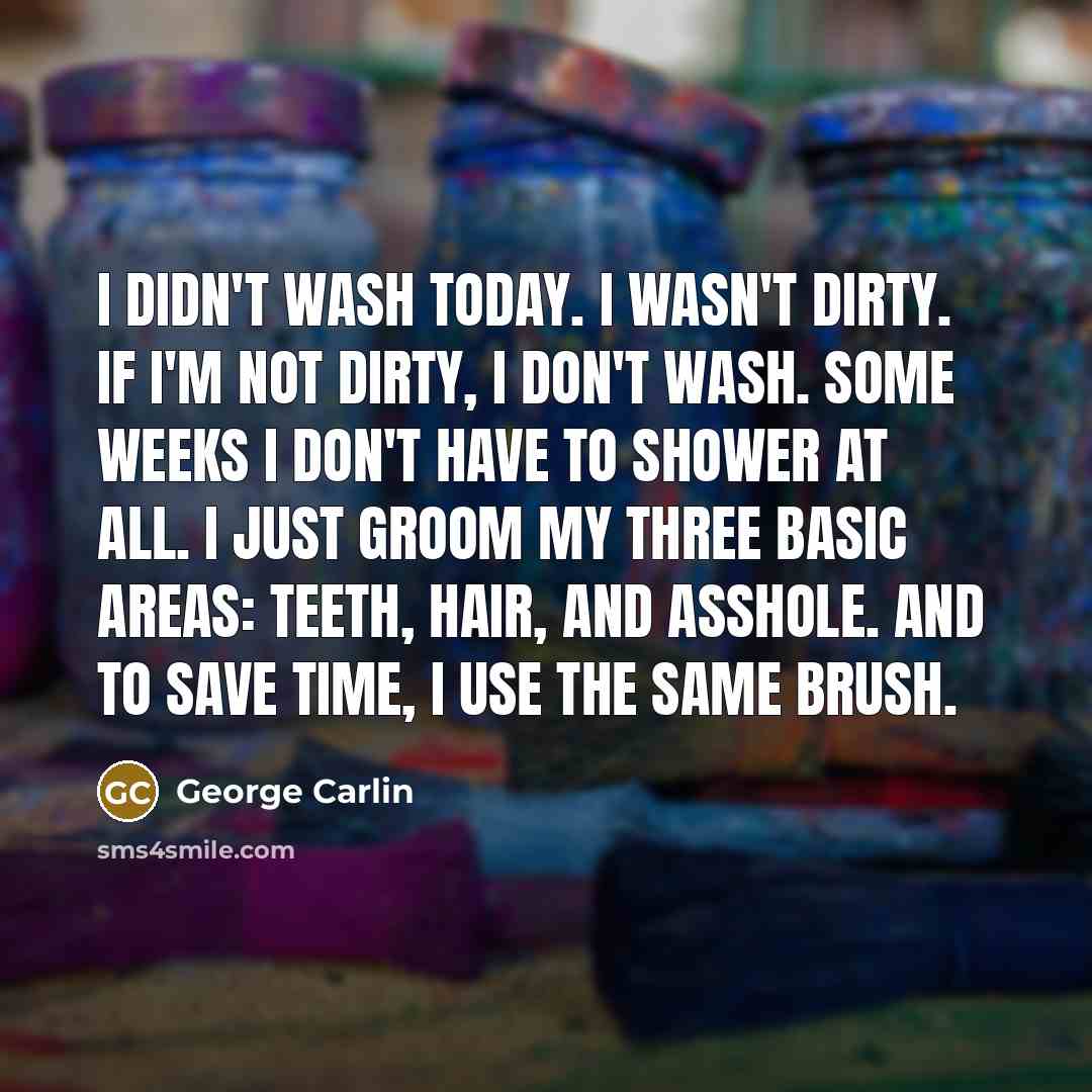 “I didn't wash today. I wasn't dirty. If I'm not…” quote by George Carlin