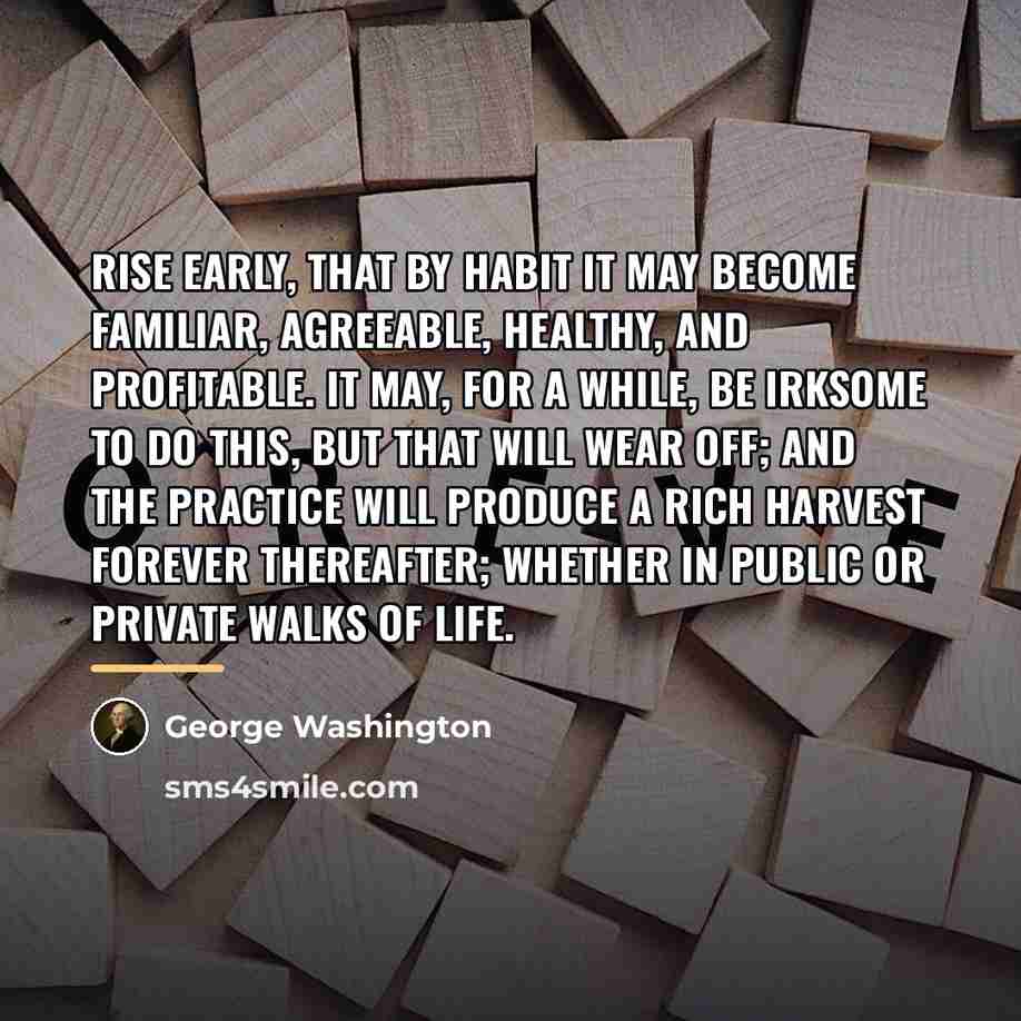 “Rise early, that by habit it may become familiar, agreeable,…” quote by George Washington