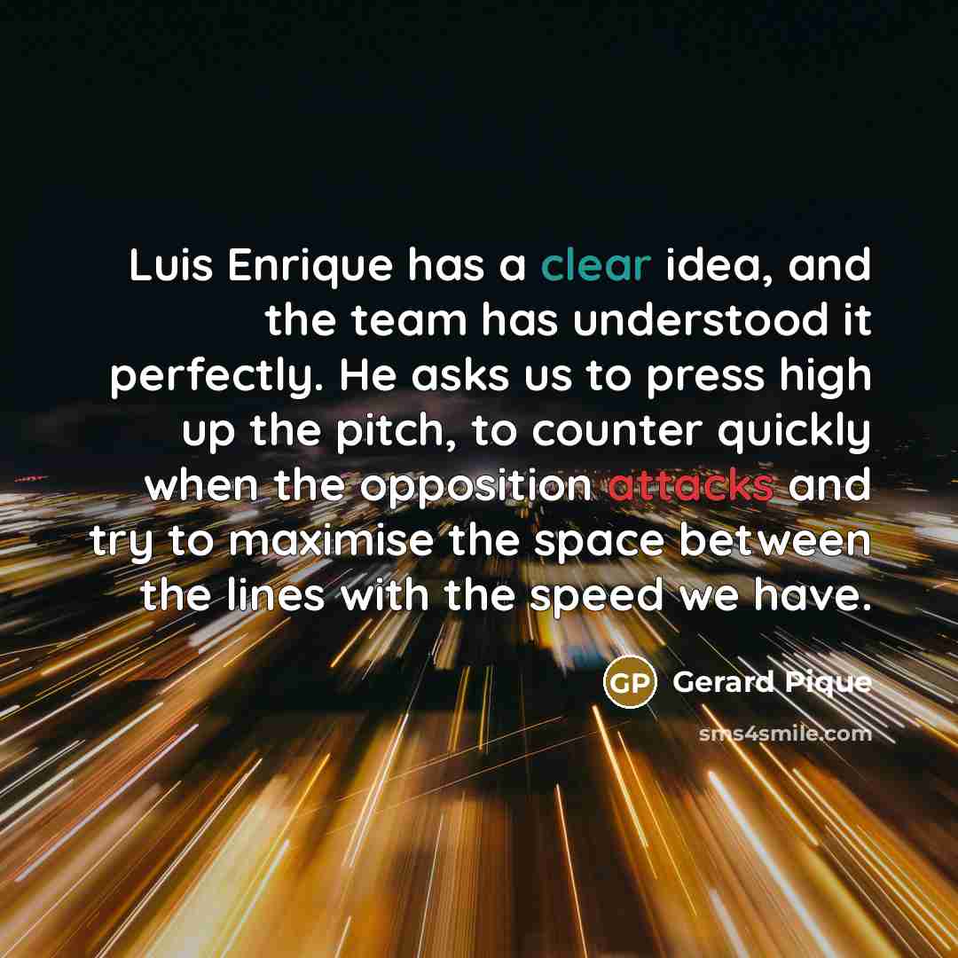 “Luis Enrique has a clear idea, and the team has understood it perfectly. He asks us to press high up the pitch, to counter quickly when the opposition attacks and try to maximise the space between the lines with the speed we have.” quote by Gerard Pique