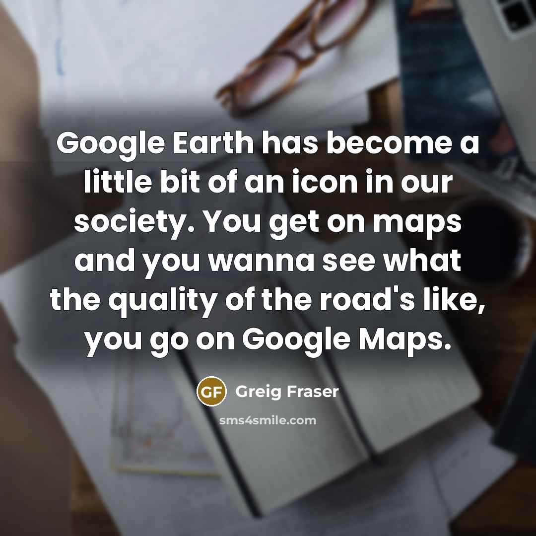“Google Earth has become a little bit of an icon…” quote by Greig Fraser